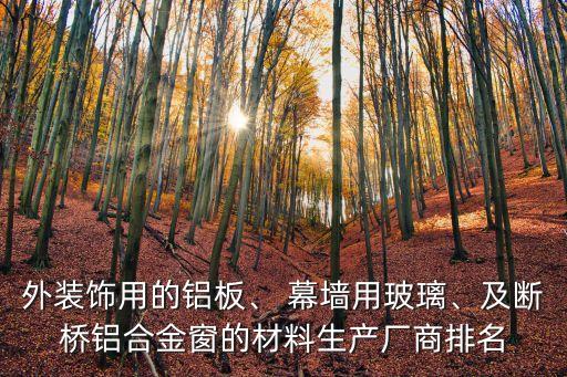 外裝飾用的鋁板、 幕墻用玻璃、及斷橋鋁合金窗的材料生產廠商排名