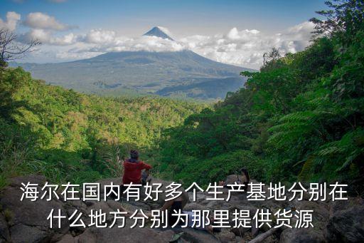  海爾在國內有好多個生產(chǎn)基地分別在什么地方分別為那里提供貨源