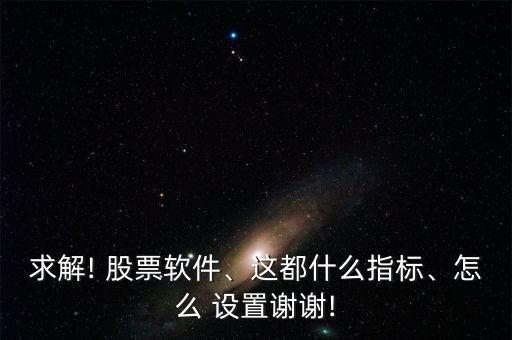 求解! 股票軟件、這都什么指標(biāo)、怎么 設(shè)置謝謝!