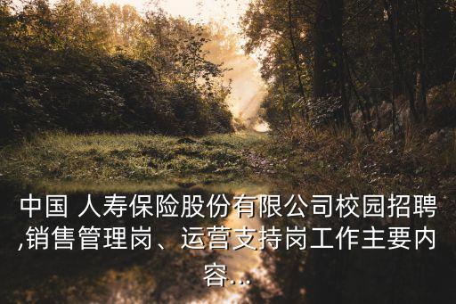 中國(guó) 人壽保險(xiǎn)股份有限公司校園招聘,銷售管理崗、運(yùn)營(yíng)支持崗工作主要內(nèi)容...
