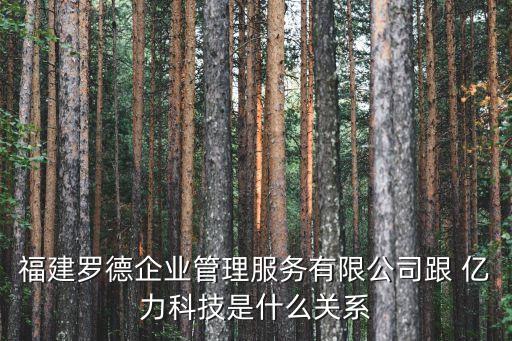 福建羅德企業(yè)管理服務(wù)有限公司跟 億力科技是什么關(guān)系
