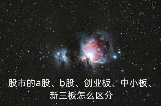 股市的a股、b股、創(chuàng)業(yè)板、中小板、 新三板怎么區(qū)分