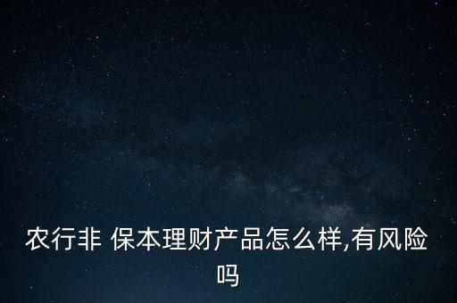 農(nóng)行非 保本理財產(chǎn)品怎么樣,有風(fēng)險嗎