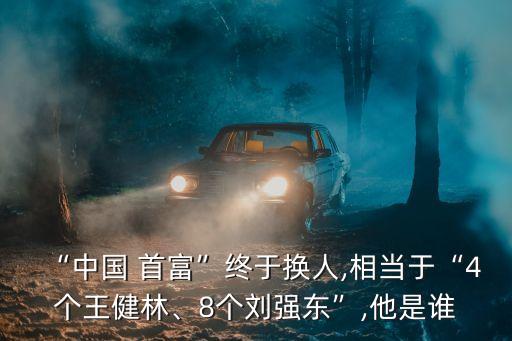 “中國 首富”終于換人,相當于“4個王健林、8個劉強東”,他是誰