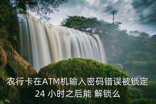 銀行卡24小時(shí)解鎖,為什么銀行卡24小時(shí)還沒解鎖