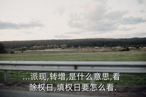...派現(xiàn),轉增,是什么意思,看 除權日,填權日要怎么看.
