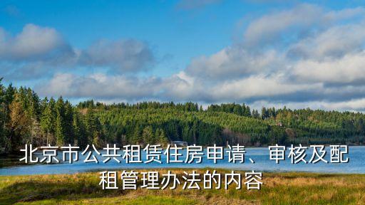  北京市公共租賃住房申請、審核及配租管理辦法的內(nèi)容