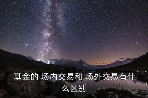  基金的 場內交易和 場外交易有什么區(qū)別