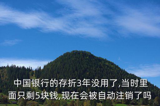 中國(guó)銀行的存折3年沒(méi)用了,當(dāng)時(shí)里面只剩5塊錢,現(xiàn)在會(huì)被自動(dòng)注銷了嗎