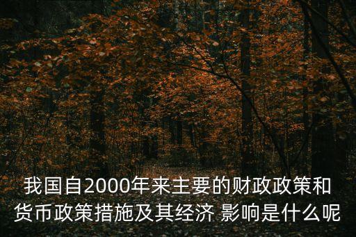 我國自2000年來主要的財(cái)政政策和貨幣政策措施及其經(jīng)濟(jì) 影響是什么呢
