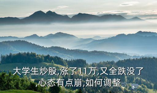 大學(xué)生炒股,漲了11萬(wàn),又全跌沒(méi)了,心態(tài)有點(diǎn)崩,如何調(diào)整