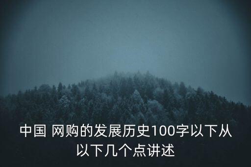 中國 網(wǎng)購的發(fā)展歷史100字以下從以下幾個點(diǎn)講述