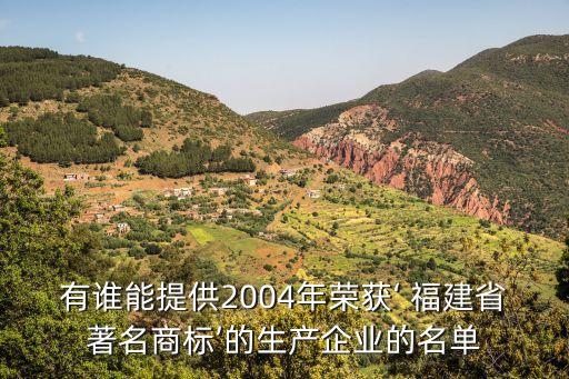 有誰(shuí)能提供2004年榮獲‘ 福建省著名商標(biāo)’的生產(chǎn)企業(yè)的名單