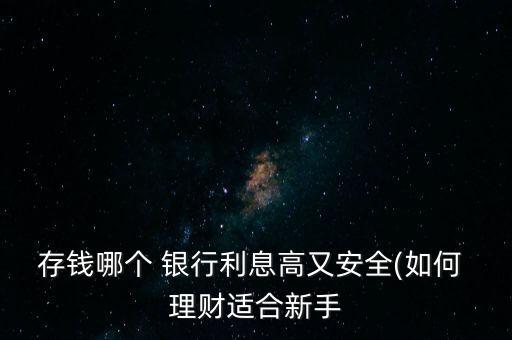 存錢哪個 銀行利息高又安全(如何 理財(cái)適合新手