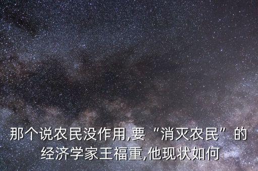 那個(gè)說農(nóng)民沒作用,要“消滅農(nóng)民”的 經(jīng)濟(jì)學(xué)家王福重,他現(xiàn)狀如何