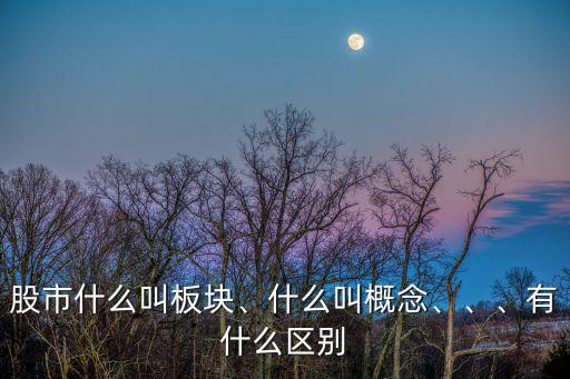 股市什么叫板塊、什么叫概念、、、有什么區(qū)別