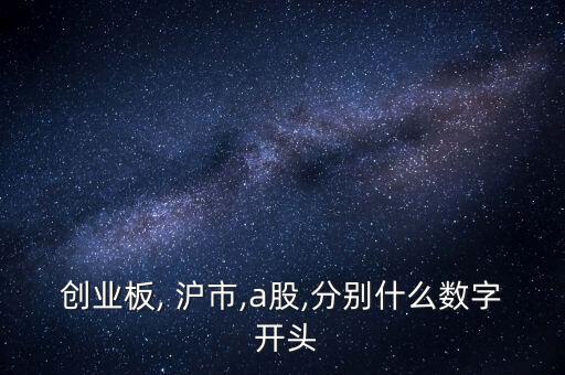 創(chuàng)業(yè)板, 滬市,a股,分別什么數字 開頭