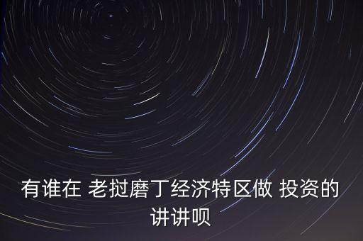 有誰(shuí)在 老撾磨丁經(jīng)濟(jì)特區(qū)做 投資的講講唄