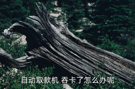 自動取款機(jī) 吞卡了怎么辦呢