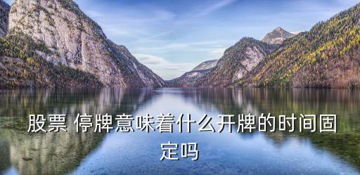  股票 停牌意味著什么開牌的時(shí)間固定嗎
