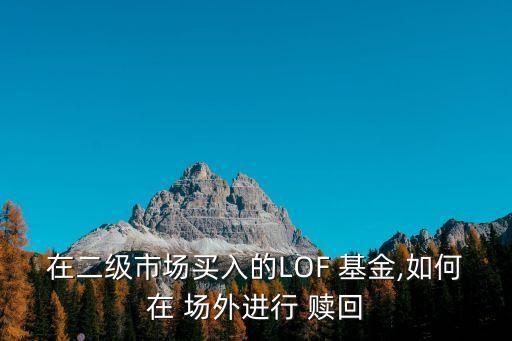 在二級市場買入的LOF 基金,如何在 場外進行 贖回