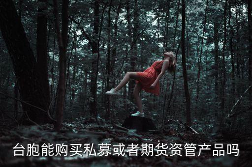 臺(tái)胞能購(gòu)買私募或者期貨資管產(chǎn)品嗎