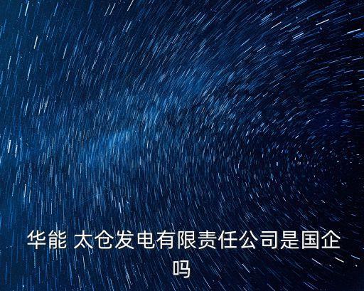  華能 太倉(cāng)發(fā)電有限責(zé)任公司是國(guó)企嗎