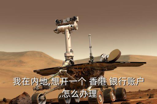 我在內(nèi)地,想開一個 香港 銀行賬戶,怎么辦理