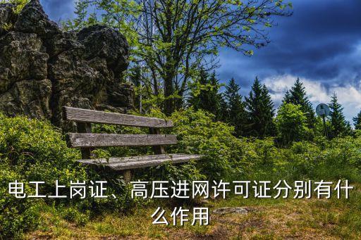 電工上崗證、高壓進(jìn)網(wǎng)許可證分別有什么作用