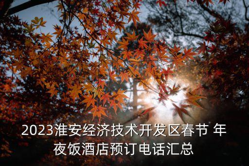 2023淮安經(jīng)濟技術開發(fā)區(qū)春節(jié) 年夜飯酒店預訂電話匯總