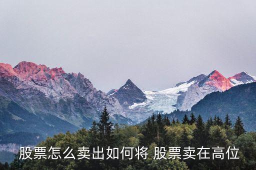  股票怎么賣(mài)出如何將 股票賣(mài)在高位
