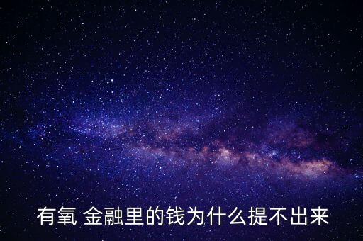  有氧 金融里的錢為什么提不出來(lái)