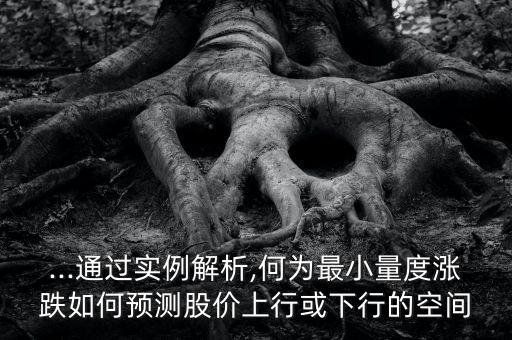 ...通過實例解析,何為最小量度漲跌如何預(yù)測股價上行或下行的空間