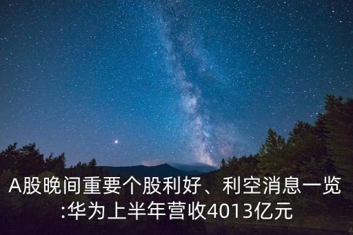 A股晚間重要個(gè)股利好、利空消息一覽:華為上半年?duì)I收4013億元