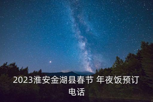 2023淮安金湖縣春節(jié) 年夜飯預訂電話