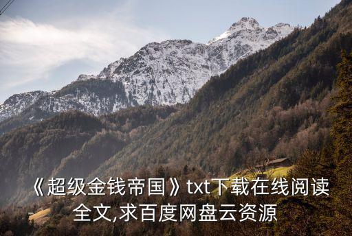 《超級(jí)金錢帝國》txt下載在線閱讀全文,求百度網(wǎng)盤云資源
