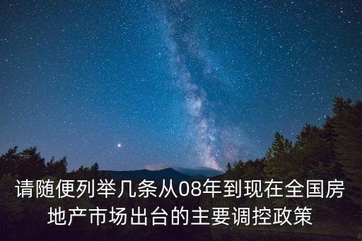 請(qǐng)隨便列舉幾條從08年到現(xiàn)在全國房地產(chǎn)市場(chǎng)出臺(tái)的主要調(diào)控政策