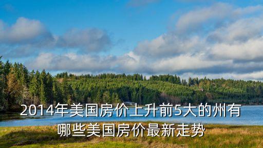 2014年美國房價(jià)上升前5大的州有哪些美國房價(jià)最新走勢