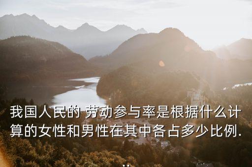 我國人民的 勞動(dòng)參與率是根據(jù)什么計(jì)算的女性和男性在其中各占多少比例...