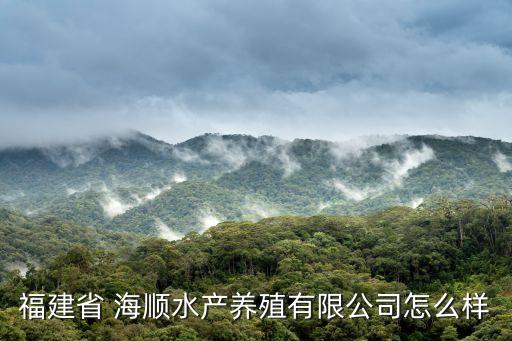 福建省 海順水產養(yǎng)殖有限公司怎么樣