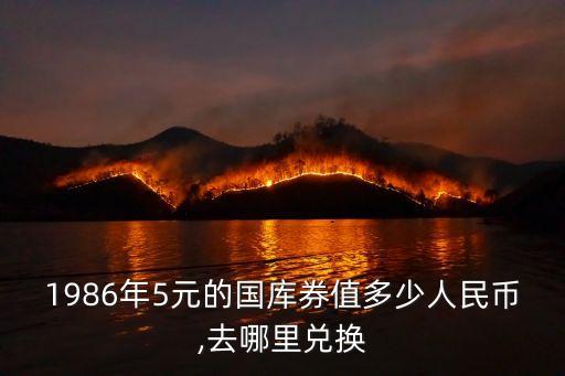 1986年5元的國(guó)庫券值多少人民幣,去哪里兌換