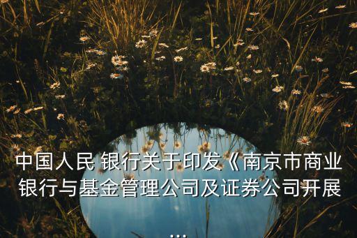 中國(guó)人民 銀行關(guān)于印發(fā)《南京市商業(yè) 銀行與基金管理公司及證券公司開(kāi)展...