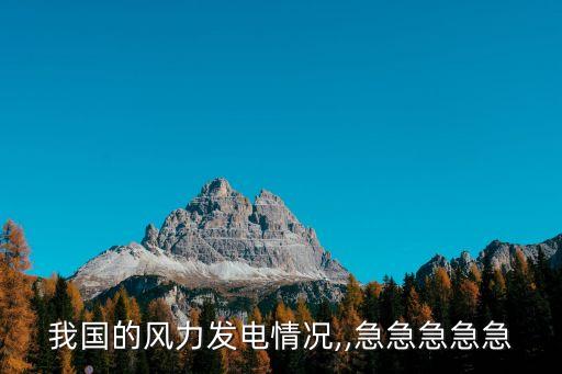我國(guó)的風(fēng)力發(fā)電情況,,急急急急急
