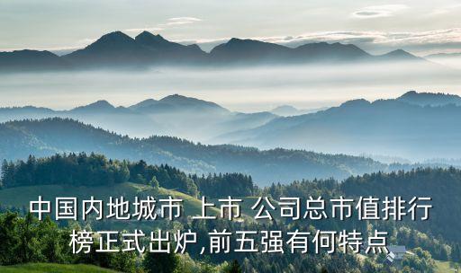 中國內(nèi)地城市 上市 公司總市值排行榜正式出爐,前五強(qiáng)有何特點