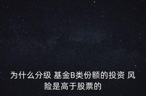 基金b風(fēng)險(xiǎn)大嗎,基金的風(fēng)險(xiǎn)有哪些