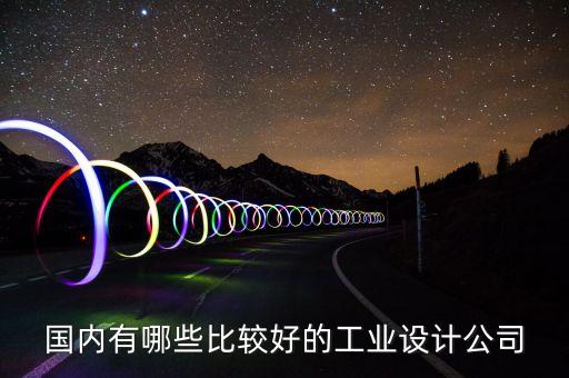 國(guó)內(nèi)有哪些比較好的工業(yè)設(shè)計(jì)公司