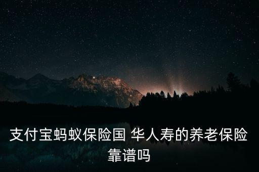 支付寶螞蟻保險(xiǎn)國 華人壽的養(yǎng)老保險(xiǎn)靠譜嗎