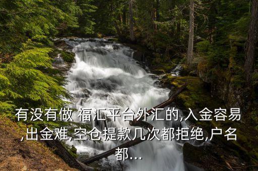 有沒(méi)有做 福匯平臺(tái)外匯的,入金容易,出金難,空倉(cāng)提款幾次都拒絕,戶名都...