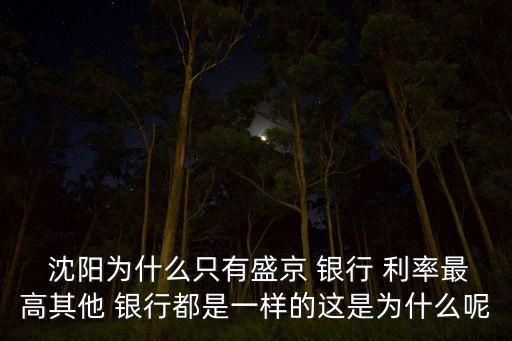  沈陽(yáng)為什么只有盛京 銀行 利率最高其他 銀行都是一樣的這是為什么呢