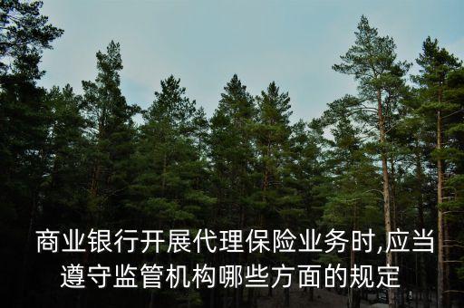  商業(yè)銀行開展代理保險(xiǎn)業(yè)務(wù)時(shí),應(yīng)當(dāng)遵守監(jiān)管機(jī)構(gòu)哪些方面的規(guī)定